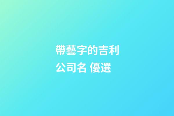 帶藝字的吉利公司名 優選-第1張-公司起名-玄機派